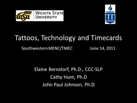 Tattoos, Technology and Timecards Southwestern MENC/TMECJune 14, 2011 Elaine Bernstorf, Ph.D., CCC-SLP Cathy Hunt, Ph.D John Paul Johnson, Ph.D.