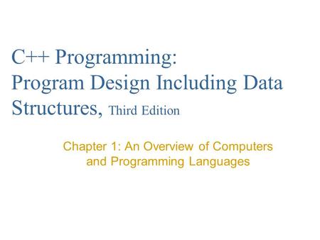 C++ Programming: Program Design Including Data Structures, Third Edition Chapter 1: An Overview of Computers and Programming Languages.