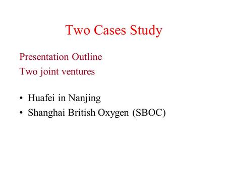 Two Cases Study Presentation Outline Two joint ventures Huafei in Nanjing Shanghai British Oxygen (SBOC)