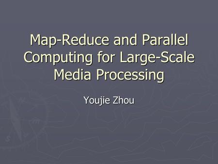 Map-Reduce and Parallel Computing for Large-Scale Media Processing Youjie Zhou.