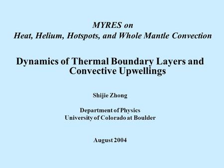 MYRES on Heat, Helium, Hotspots, and Whole Mantle Convection Dynamics of Thermal Boundary Layers and Convective Upwellings Shijie Zhong Department of Physics.