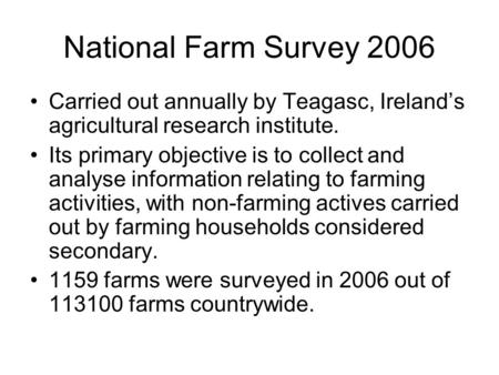 National Farm Survey 2006 Carried out annually by Teagasc, Ireland’s agricultural research institute. Its primary objective is to collect and analyse information.