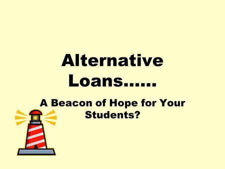 Alternative Loans…… A Beacon of Hope for Your Students?