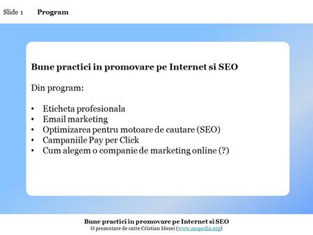 Bune practici in promovare pe Internet si SEO O prezentare de catre Cristian Mezei (www.seopedia.org)www.seopedia.org Slide 1 Bune practici in promovare.