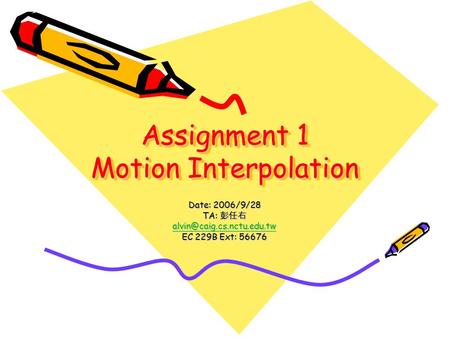 Assignment 1 Motion Interpolation Date: 2006/9/28 TA: 彭任右 EC 229B Ext: 56676.