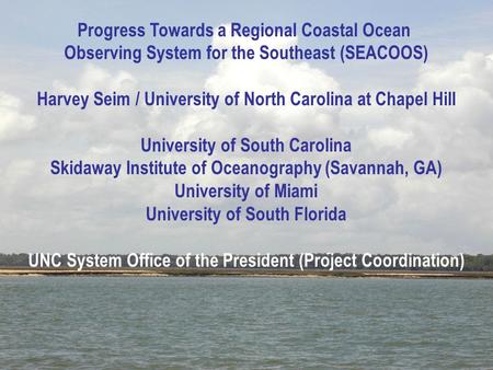 Progress Towards a Regional Coastal Ocean Observing System for the Southeast (SEACOOS) Harvey Seim / University of North Carolina at Chapel Hill University.