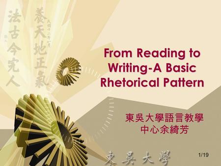 1/19 From Reading to Writing-A Basic Rhetorical Pattern 東吳大學語言教學 中心余綺芳.