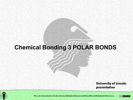This work is licensed under a Creative Commons Attribution-Noncommercial-Share Alike 2.0 UK: England & Wales License Chemical Bonding 3 POLAR BONDS University.