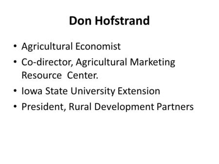 Don Hofstrand Agricultural Economist Co-director, Agricultural Marketing Resource Center. Iowa State University Extension President, Rural Development.