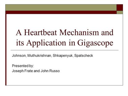 A Heartbeat Mechanism and its Application in Gigascope Johnson, Muthukrishnan, Shkapenyuk, Spatscheck Presented by: Joseph Frate and John Russo.