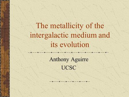 The metallicity of the intergalactic medium and its evolution Anthony Aguirre UCSC.
