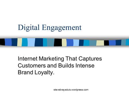 Stevebraysduis.wordpress.com Digital Engagement Internet Marketing That Captures Customers and Builds Intense Brand Loyalty.