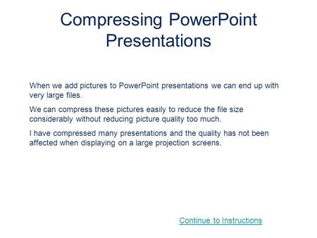 Compressing PowerPoint Presentations When we add pictures to PowerPoint presentations we can end up with very large files. We can compress these pictures.