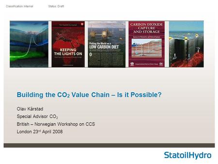 Classification: Internal Status: Draft Building the CO 2 Value Chain – Is it Possible? Olav Kårstad Special Advisor CO 2 British – Norwegian Workshop on.