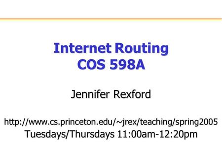 Internet Routing COS 598A Jennifer Rexford  Tuesdays/Thursdays 11:00am-12:20pm.
