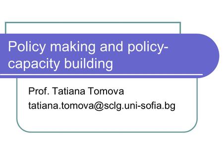 Policy making and policy- capacity building Prof. Tatiana Tomova