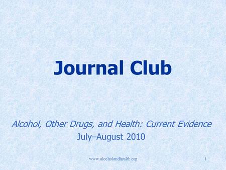 Www.alcoholandhealth.org1 Journal Club Alcohol, Other Drugs, and Health: Current Evidence July–August 2010.