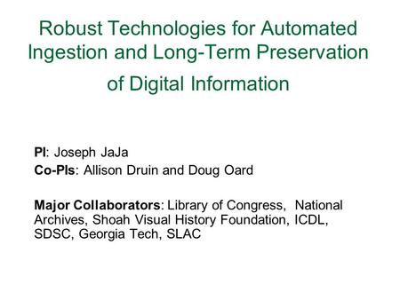 Robust Technologies for Automated Ingestion and Long-Term Preservation of Digital Information PI: Joseph JaJa Co-PIs: Allison Druin and Doug Oard Major.