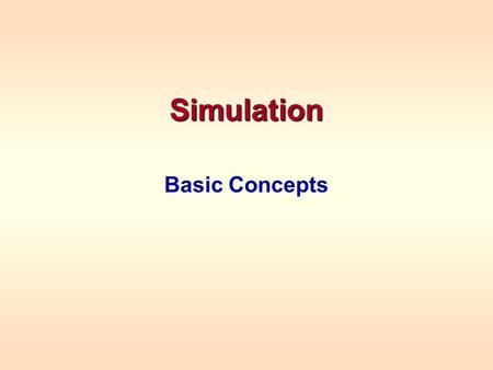 Simulation Basic Concepts. NEED FOR SIMULATION Mathematical models we have studied thus far have “closed form” solutions –Obtained from formulas -- forecasting,