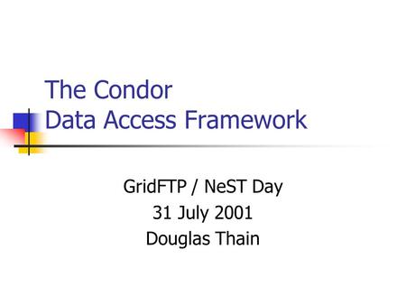 The Condor Data Access Framework GridFTP / NeST Day 31 July 2001 Douglas Thain.