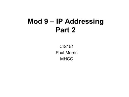 Mod 9 – IP Addressing Part 2 CIS151 Paul Morris MHCC.