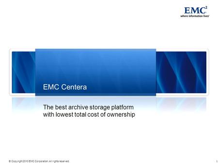 1 © Copyright 2010 EMC Corporation. All rights reserved. EMC Centera The best archive storage platform with lowest total cost of ownership.
