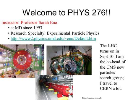 Welcome to PHYS 276!! Instructor: Professor Sarah Eno at MD since 1993 Research Specialty: Experimental Particle Physics