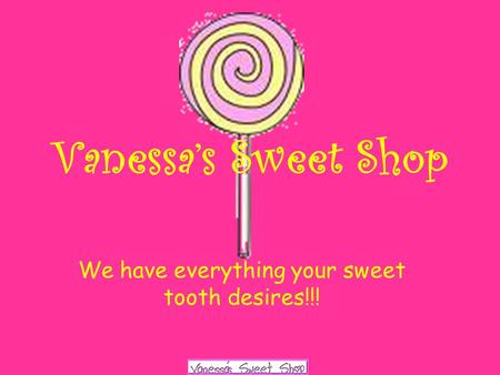 We have everything your sweet tooth desires!!! Vanessa’s Sweet Shop.