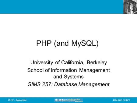 2004.03.09 SLIDE 1IS 257 – Spring 2004 PHP (and MySQL) University of California, Berkeley School of Information Management and Systems SIMS 257: Database.
