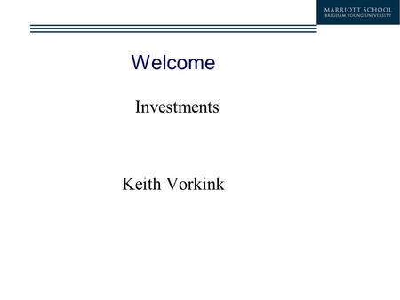 Welcome Investments Keith Vorkink.  What have your heard about Investments (BM 410)?  What do you hope to get out of investments this semester?