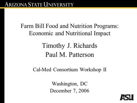 Farm Bill Food and Nutrition Programs: Economic and Nutritional Impact Timothy J. Richards Paul M. Patterson Cal-Med Consortium Workshop II Washington,