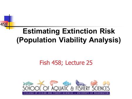 458 Estimating Extinction Risk (Population Viability Analysis) Fish 458; Lecture 25.