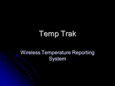 Temp Trak Wireless Temperature Reporting System. Web-Based Access Users receive log-in id and password Users receive log-in id and password Log-in to.