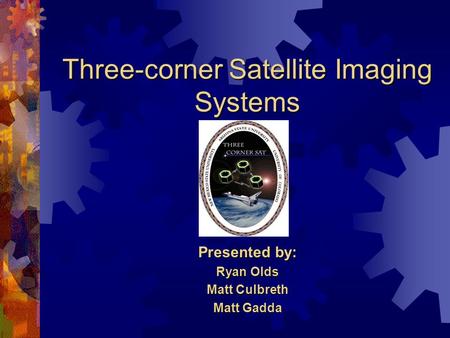 Three-corner Satellite Imaging Systems Presented by: Ryan Olds Matt Culbreth Matt Gadda.