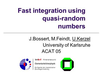 Fast integration using quasi-random numbers J.Bossert, M.Feindt, U.Kerzel University of Karlsruhe ACAT 05.