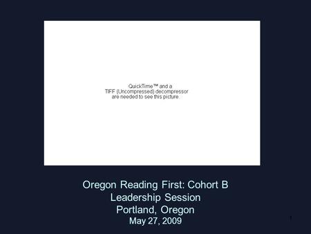 1 Oregon Reading First: Cohort B Leadership Session Portland, Oregon May 27, 2009.