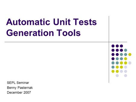 Automatic Unit Tests Generation Tools SEPL Seminar Benny Pasternak December 2007.