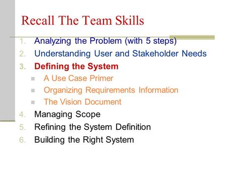 Recall The Team Skills 1. Analyzing the Problem (with 5 steps) 2. Understanding User and Stakeholder Needs 3. Defining the System A Use Case Primer Organizing.