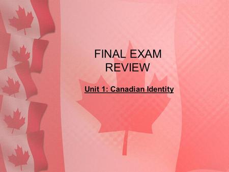 FINAL EXAM REVIEW Unit 1: Canadian Identity. 1. What is culture?