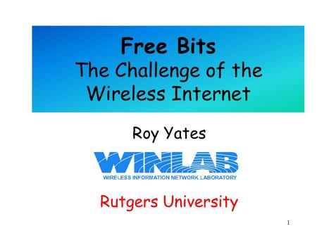 1 Free Bits The Challenge of the Wireless Internet Roy Yates Rutgers University.