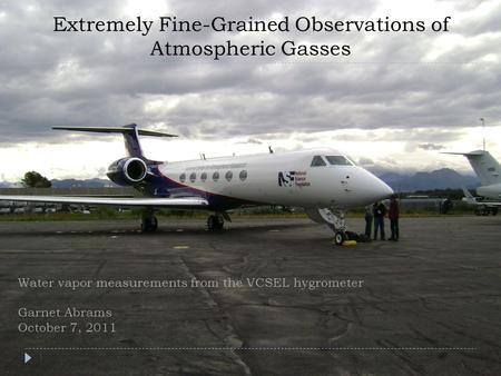 Extremely Fine-Grained Observations of Atmospheric Gasses 1 Water vapor measurements from the VCSEL hygrometer Garnet Abrams October 7, 2011.