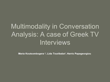 Multimodality in Conversation Analysis: A case of Greek TV Interviews Maria Koutsombogera *, Lida Touribaba*, Harris Papageorgiou.