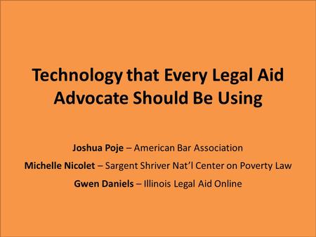 Technology that Every Legal Aid Advocate Should Be Using Joshua Poje – American Bar Association Michelle Nicolet – Sargent Shriver Nat’l Center on Poverty.