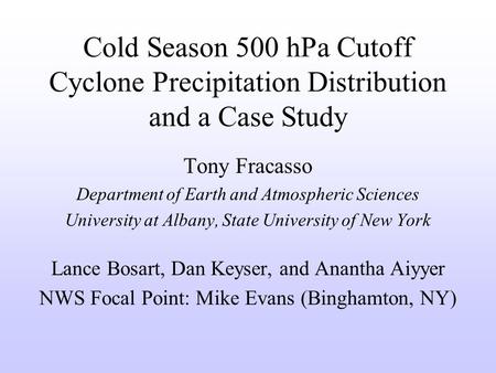 Cold Season 500 hPa Cutoff Cyclone Precipitation Distribution and a Case Study Tony Fracasso Department of Earth and Atmospheric Sciences University at.