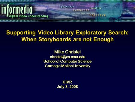 Supporting Video Library Exploratory Search: When Storyboards are not Enough CIVR July 8, 2008 Mike Christel School of Computer Science.