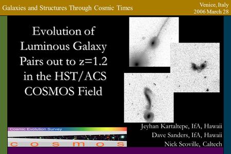 Evolution of Luminous Galaxy Pairs out to z=1.2 in the HST/ACS COSMOS Field Jeyhan Kartaltepe, IfA, Hawaii Dave Sanders, IfA, Hawaii Nick Scoville, Caltech.