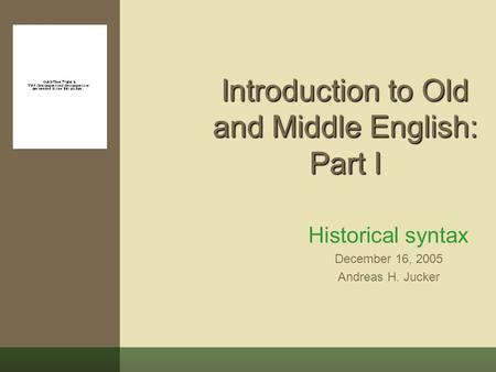 Introduction to Old and Middle English: Part I Historical syntax December 16, 2005 Andreas H. Jucker.