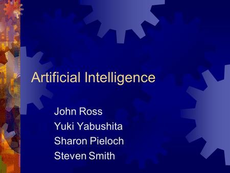 Artificial Intelligence John Ross Yuki Yabushita Sharon Pieloch Steven Smith.