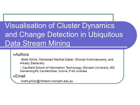 Visualisation of Cluster Dynamics and Change Detection in Ubiquitous Data Stream Mining Authors Brett Gillick, Mohamed Medhat Gaber, Shonali Krishnaswamy,