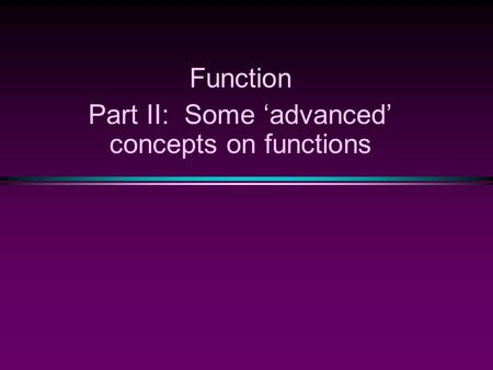 Function Part II: Some ‘advanced’ concepts on functions.